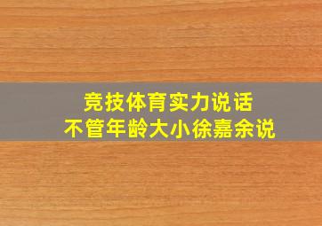 竞技体育实力说话 不管年龄大小徐嘉余说